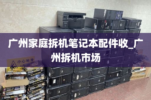 广州家庭拆机笔记本配件收_广州拆机市场