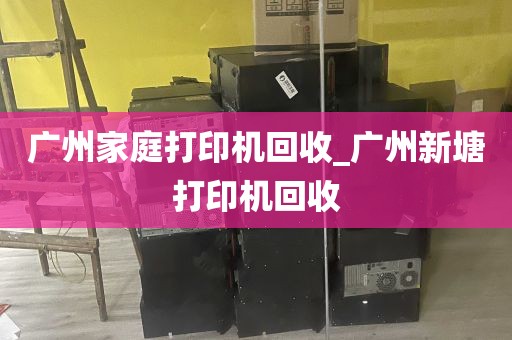广州家庭打印机回收_广州新塘打印机回收