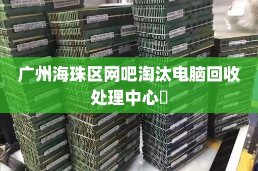 广州海珠区网吧淘汰电脑回收处理中心