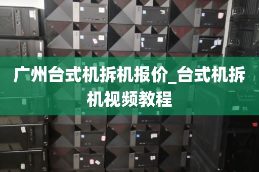 广州台式机拆机报价_台式机拆机视频教程