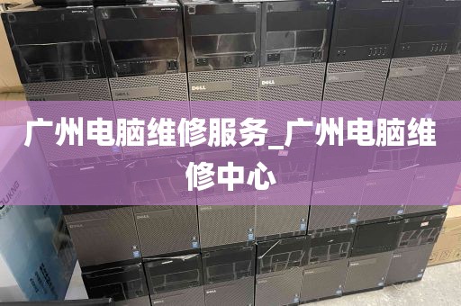 广州电脑维修服务_广州电脑维修中心