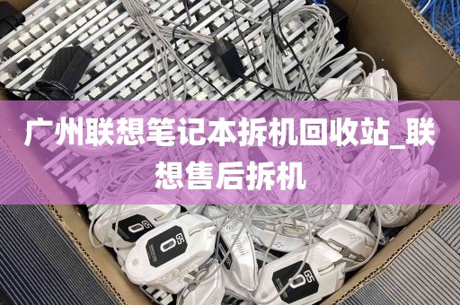 广州联想笔记本拆机回收站_联想售后拆机