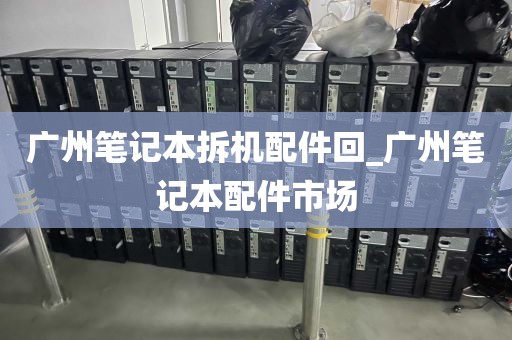 广州笔记本拆机配件回_广州笔记本配件市场