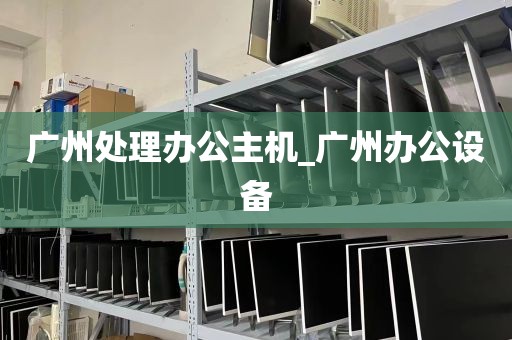 广州处理办公主机_广州办公设备