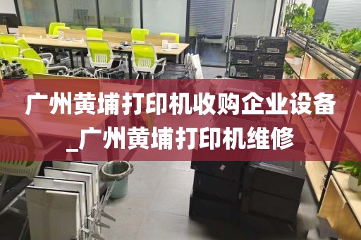 广州黄埔打印机收购企业设备_广州黄埔打印机维修