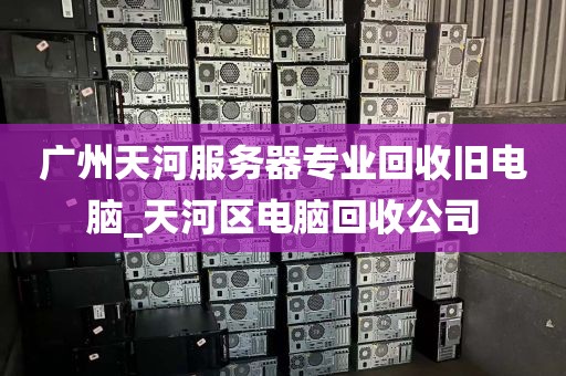 广州天河服务器专业回收旧电脑_天河区电脑回收公司