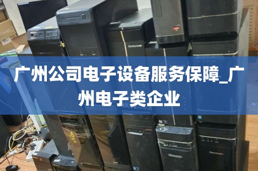广州公司电子设备服务保障_广州电子类企业