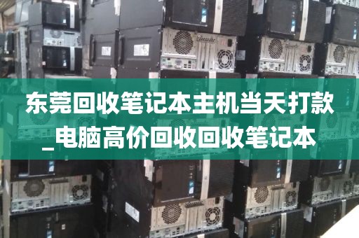 东莞回收笔记本主机当天打款_电脑高价回收回收笔记本