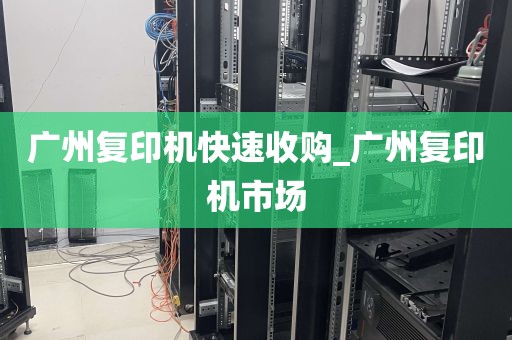 广州复印机快速收购_广州复印机市场