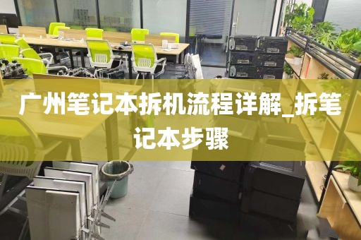 广州笔记本拆机流程详解_拆笔记本步骤