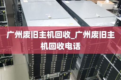 广州废旧主机回收_广州废旧主机回收电话