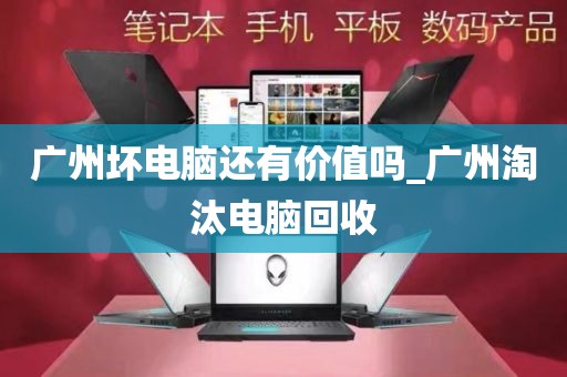 广州坏电脑还有价值吗_广州淘汰电脑回收