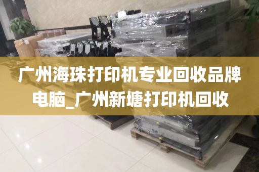 广州海珠打印机专业回收品牌电脑_广州新塘打印机回收