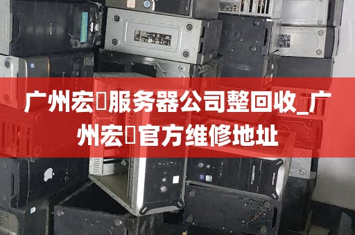 广州宏碁服务器公司整回收_广州宏碁官方维修地址