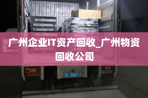 广州企业IT资产回收_广州物资回收公司
