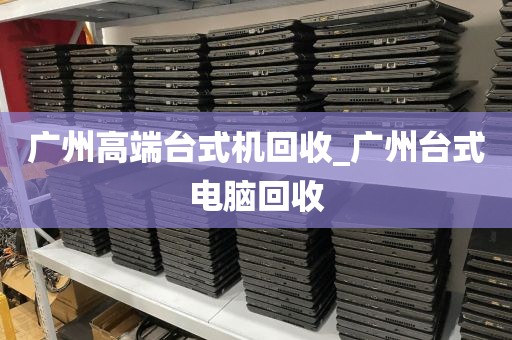 广州高端台式机回收_广州台式电脑回收