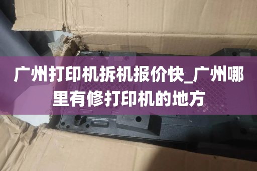 广州打印机拆机报价快_广州哪里有修打印机的地方