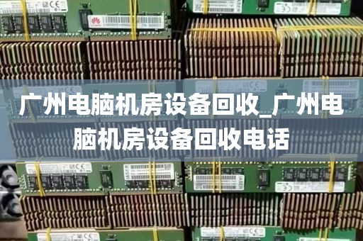 广州电脑机房设备回收_广州电脑机房设备回收电话