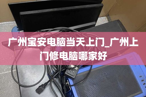 广州宝安电脑当天上门_广州上门修电脑哪家好