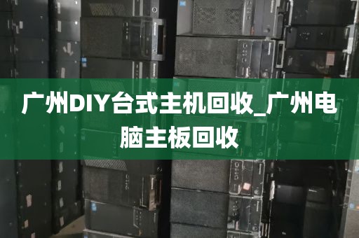 广州DIY台式主机回收_广州电脑主板回收