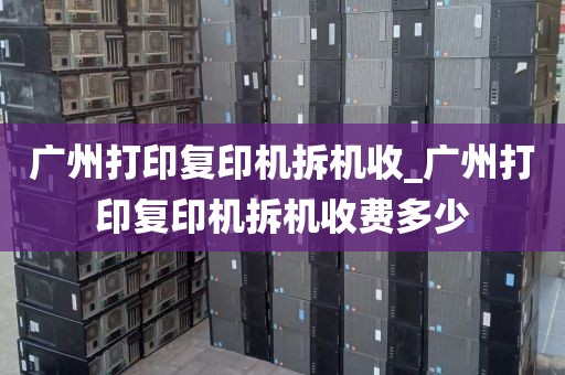 广州打印复印机拆机收_广州打印复印机拆机收费多少