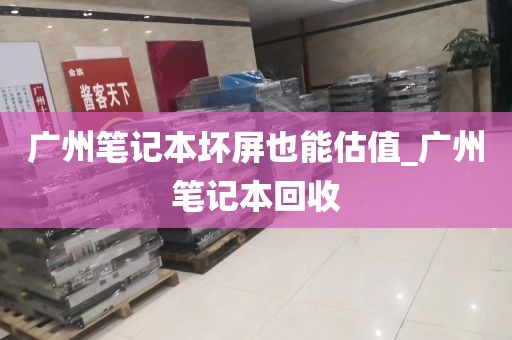 广州笔记本坏屏也能估值_广州笔记本回收