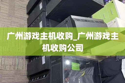 广州游戏主机收购_广州游戏主机收购公司