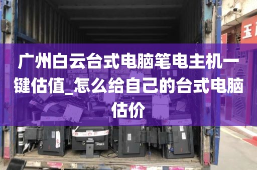 广州白云台式电脑笔电主机一键估值_怎么给自己的台式电脑估价