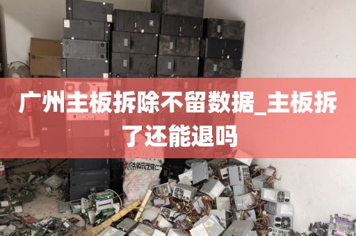 广州主板拆除不留数据_主板拆了还能退吗