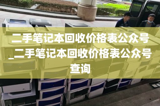 二手笔记本回收价格表公众号_二手笔记本回收价格表公众号查询