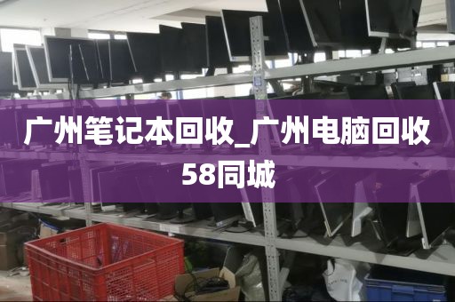 广州笔记本回收_广州电脑回收58同城