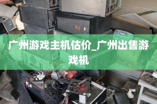 广州游戏主机估价_广州出售游戏机