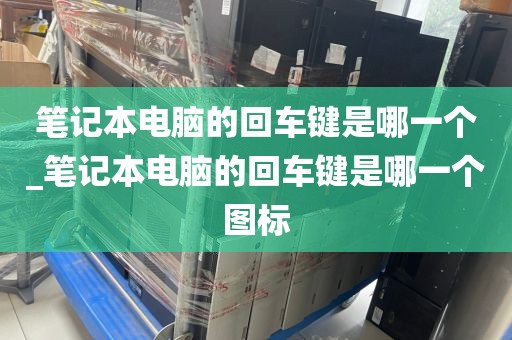 笔记本电脑的回车键是哪一个_笔记本电脑的回车键是哪一个图标