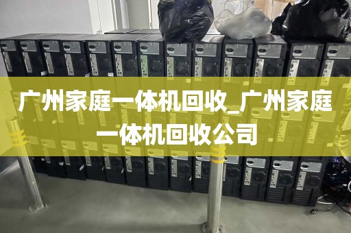 广州家庭一体机回收_广州家庭一体机回收公司