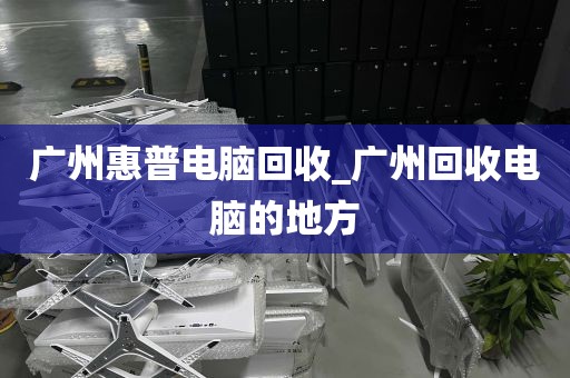 广州惠普电脑回收_广州回收电脑的地方