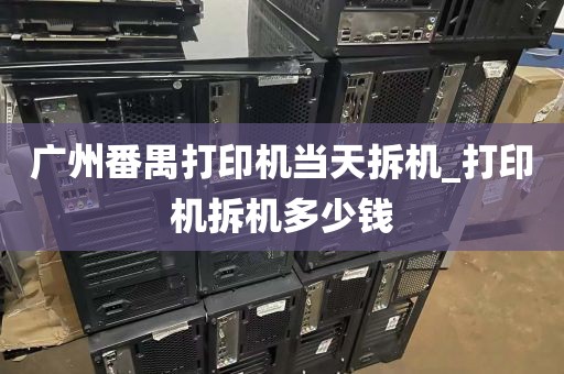 广州番禺打印机当天拆机_打印机拆机多少钱