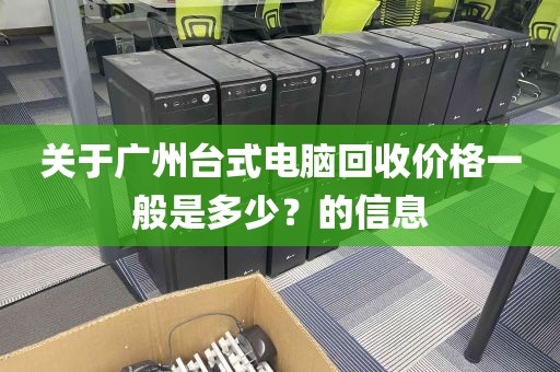 关于广州台式电脑回收价格一般是多少？的信息