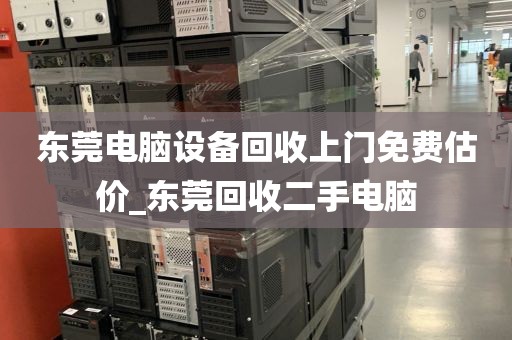东莞电脑设备回收上门免费估价_东莞回收二手电脑