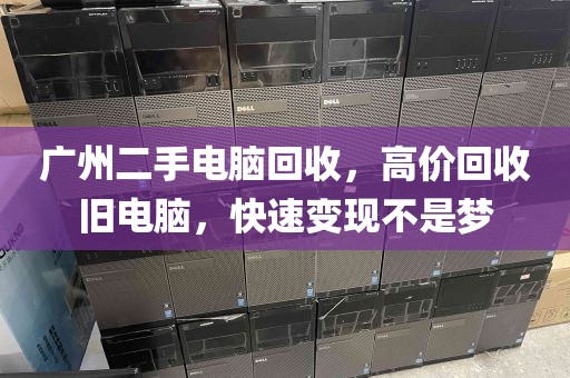 广州二手电脑回收，高价回收旧电脑，快速变现不是梦