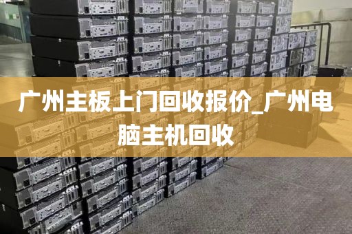 广州主板上门回收报价_广州电脑主机回收