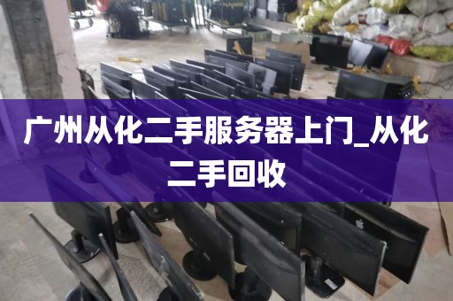 广州从化二手服务器上门_从化二手回收