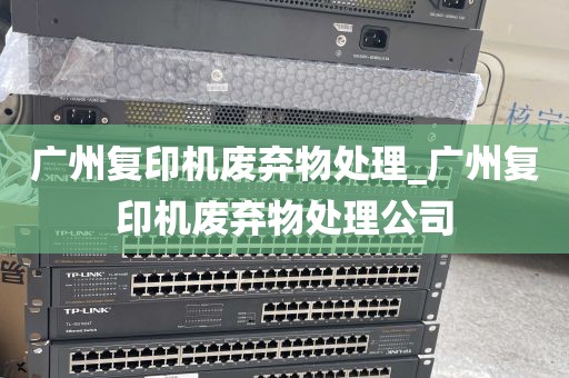 广州复印机废弃物处理_广州复印机废弃物处理公司
