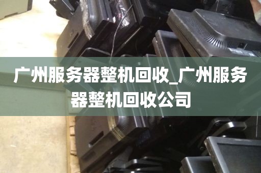 广州服务器整机回收_广州服务器整机回收公司