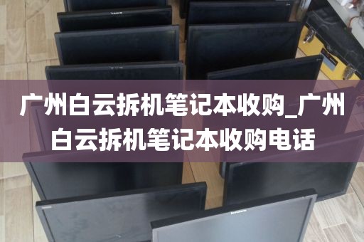 广州白云拆机笔记本收购_广州白云拆机笔记本收购电话