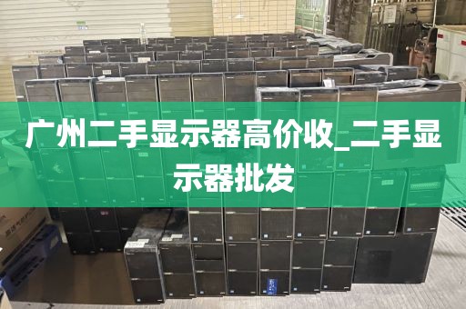 广州二手显示器高价收_二手显示器批发