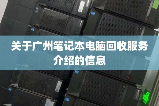 关于广州笔记本电脑回收服务介绍的信息