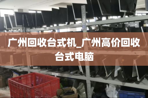 广州回收台式机_广州高价回收台式电脑