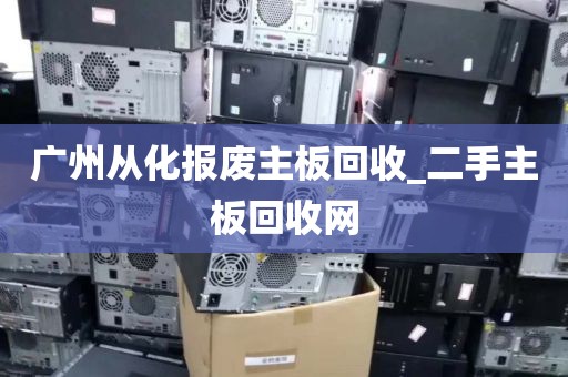 广州从化报废主板回收_二手主板回收网