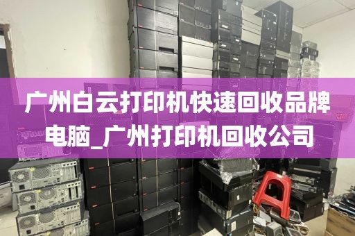 广州白云打印机快速回收品牌电脑_广州打印机回收公司