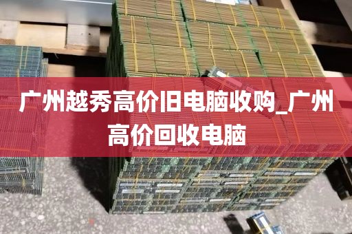 广州越秀高价旧电脑收购_广州高价回收电脑